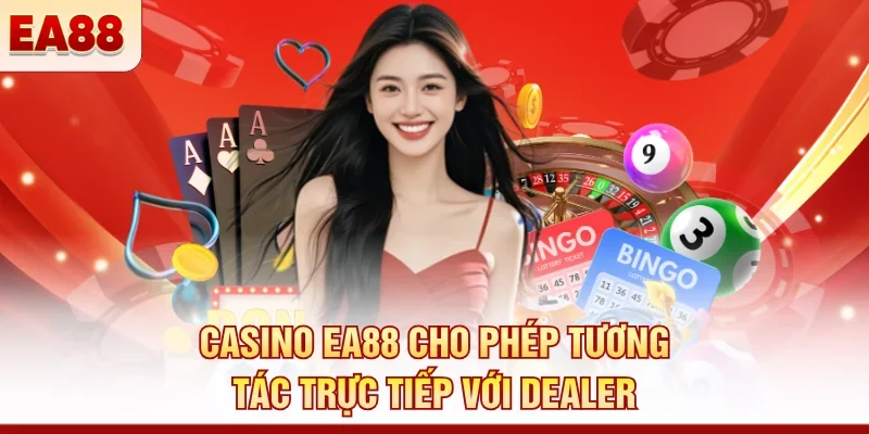 Casino EA88 cho phép tương tác trực tiếp với dealer 