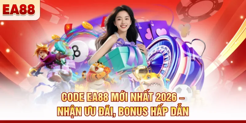 Code EA88 mới nhất 2026 – Nhận ưu đãi, bonus hấp dẫn