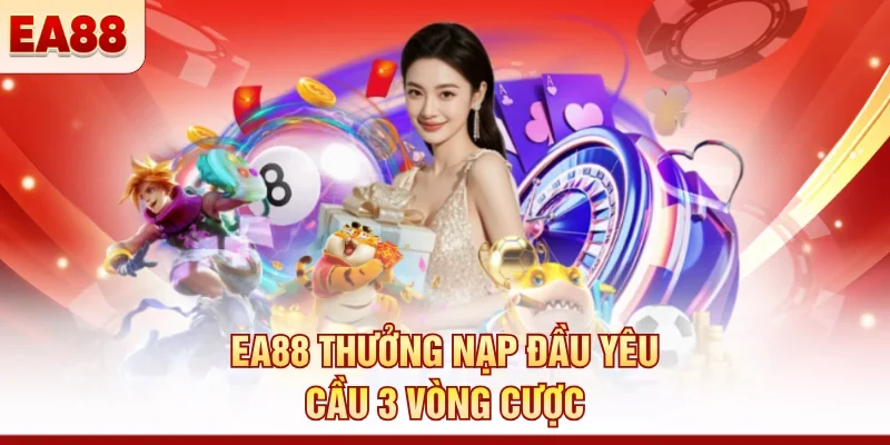 EA88 thưởng nạp đầu yêu cầu 3 vòng cược 