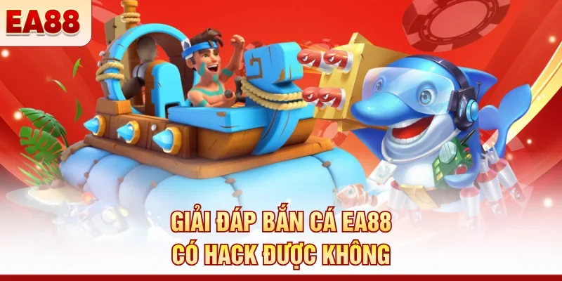 Giải đáp bắn cá EA88 có hack được không 