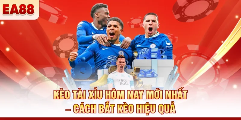 Kèo tài xỉu hôm nay mới nhất – Cách bắt kèo hiệu quả
