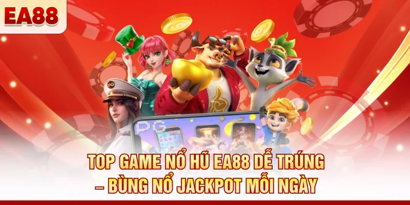 Top game nổ hũ EA88 dễ trúng – Bùng nổ jackpot mỗi ngày