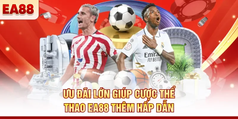 Ưu đãi lớn giúp cược thể thao EA88 thêm hấp dẫn 